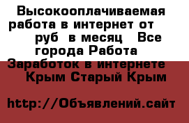 Высокооплачиваемая работа в интернет от 150000 руб. в месяц - Все города Работа » Заработок в интернете   . Крым,Старый Крым